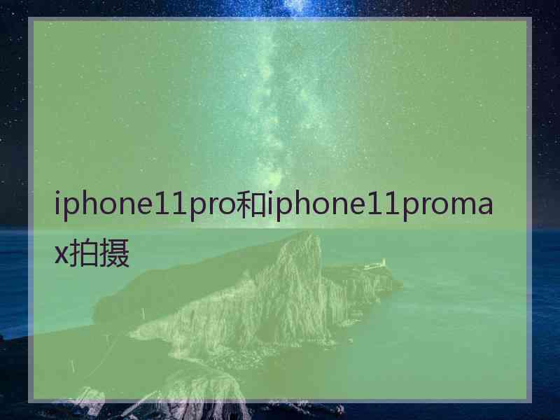 iphone11pro和iphone11promax拍摄