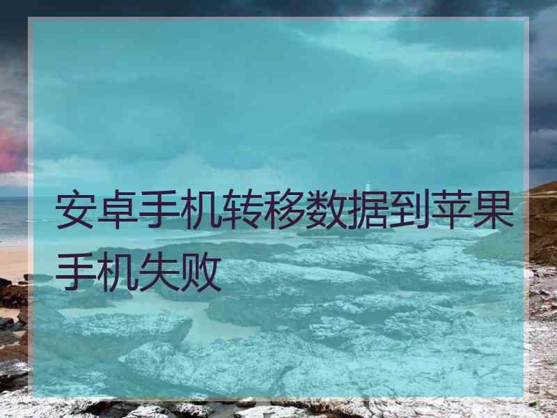 安卓手机转移数据到苹果手机失败