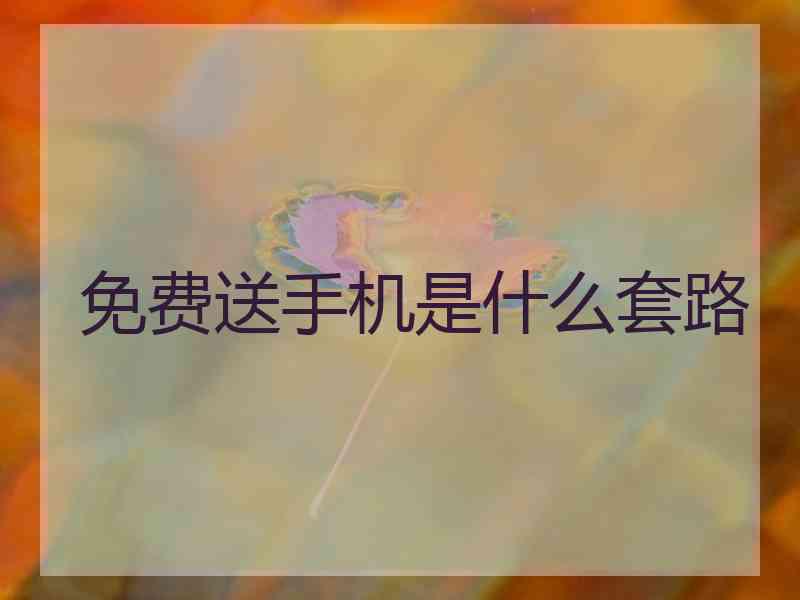 免费送手机是什么套路