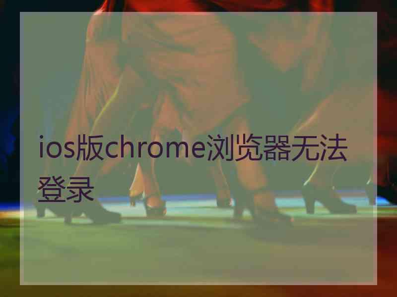 ios版chrome浏览器无法登录