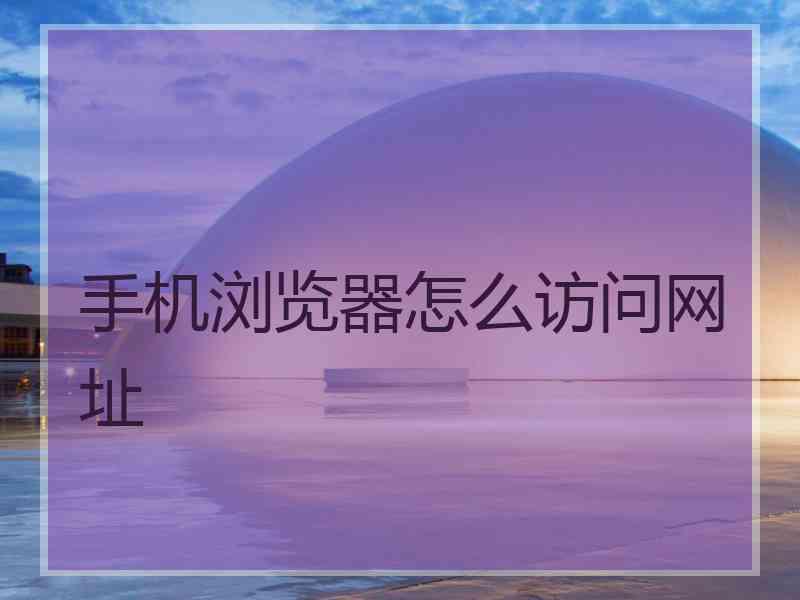 手机浏览器怎么访问网址