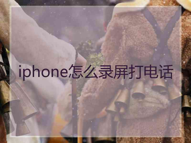 iphone怎么录屏打电话