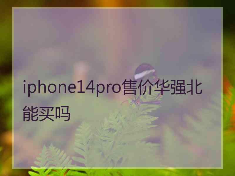 iphone14pro售价华强北能买吗