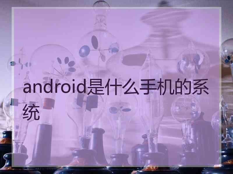 android是什么手机的系统