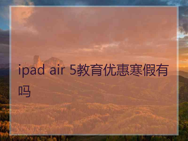 ipad air 5教育优惠寒假有吗