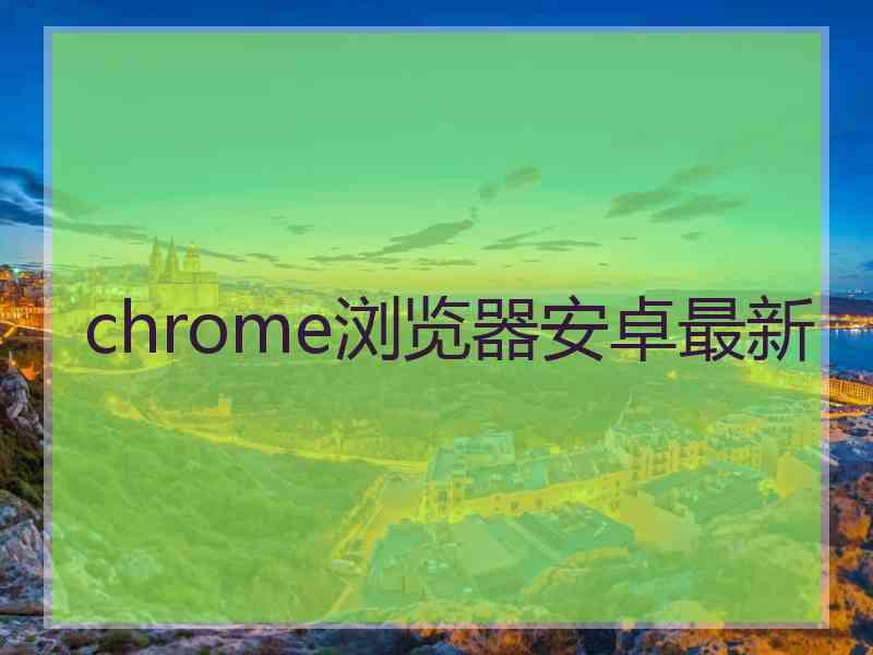 chrome浏览器安卓最新