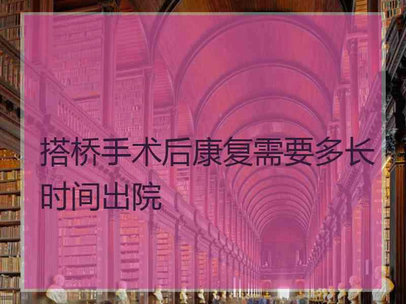 搭桥手术后康复需要多长时间出院