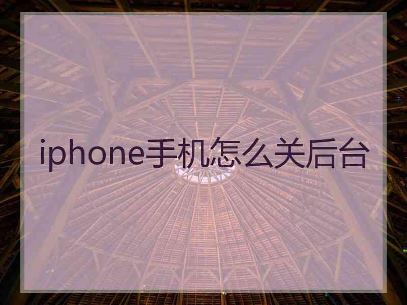 iphone手机怎么关后台