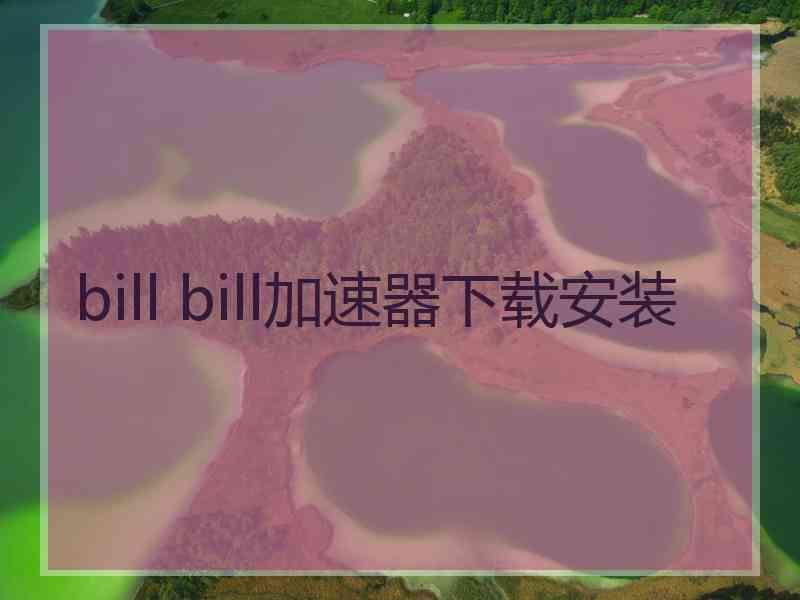 bill bill加速器下载安装