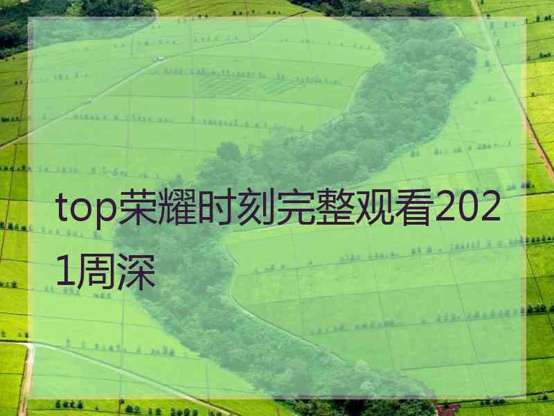 top荣耀时刻完整观看2021周深