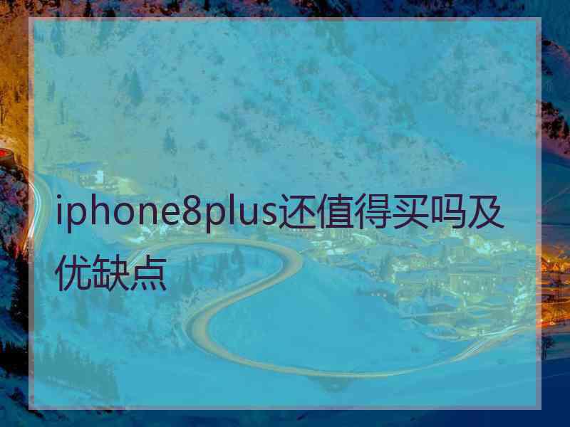 iphone8plus还值得买吗及优缺点