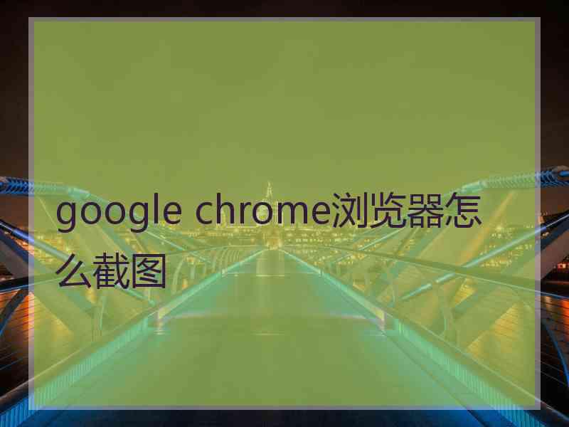 google chrome浏览器怎么截图