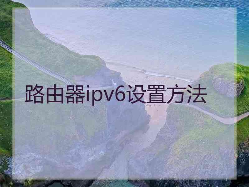 路由器ipv6设置方法