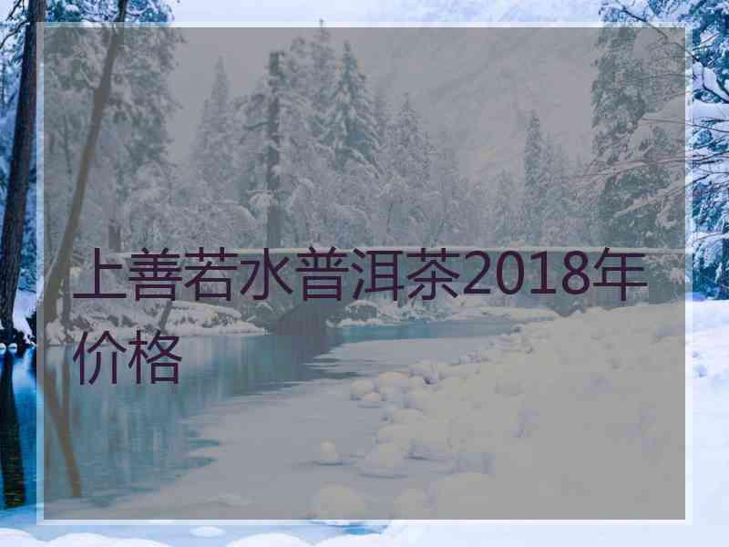 上善若水普洱茶2018年价格