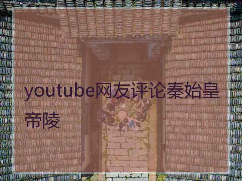 youtube网友评论秦始皇帝陵