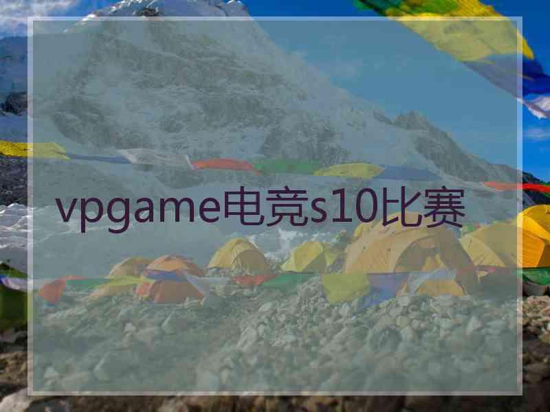 vpgame电竞s10比赛