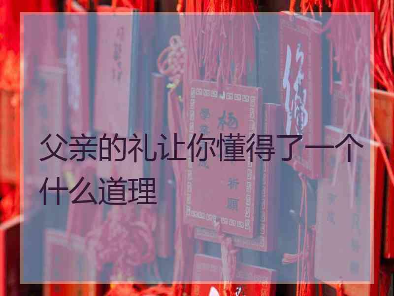 父亲的礼让你懂得了一个什么道理