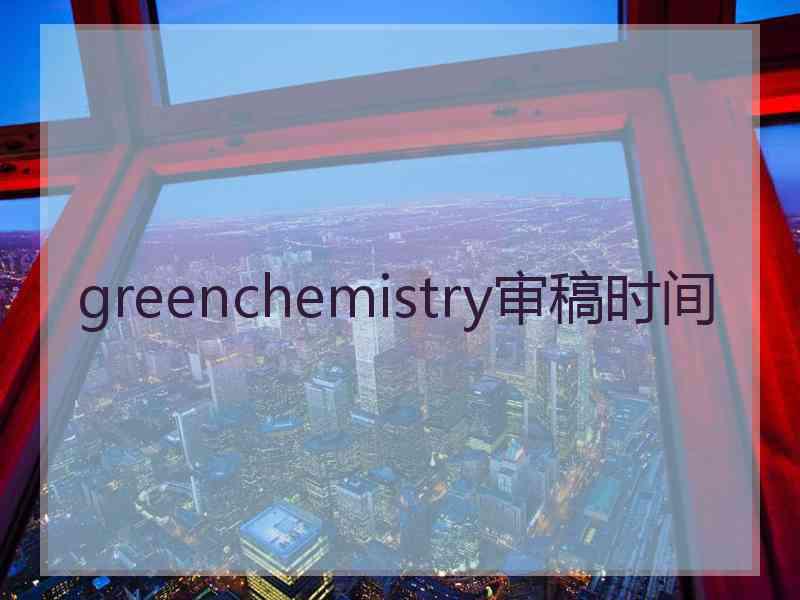 greenchemistry审稿时间