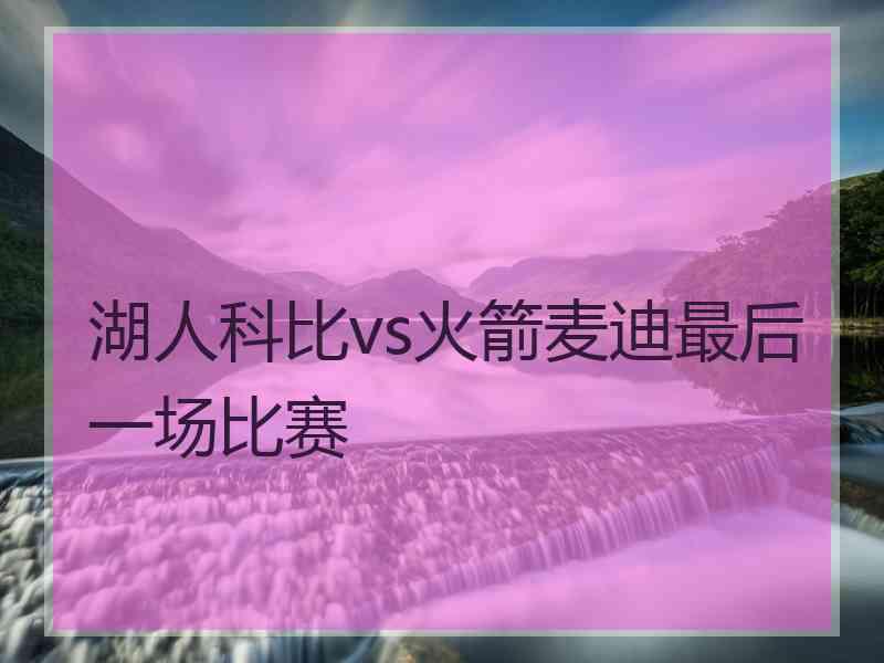 湖人科比vs火箭麦迪最后一场比赛