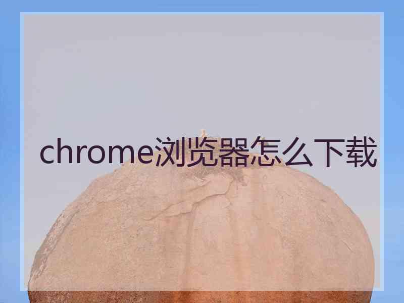 chrome浏览器怎么下载