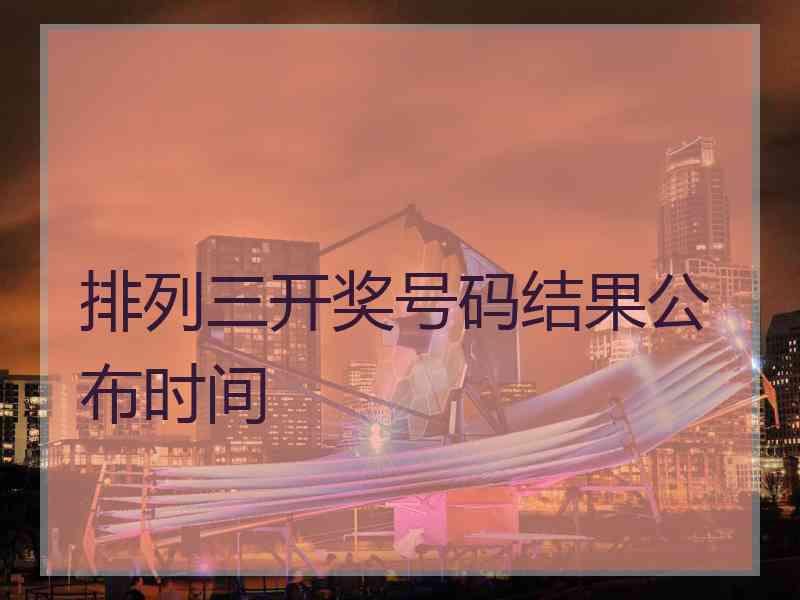 排列三开奖号码结果公布时间