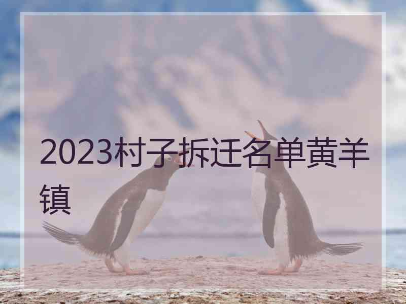 2023村子拆迁名单黄羊镇