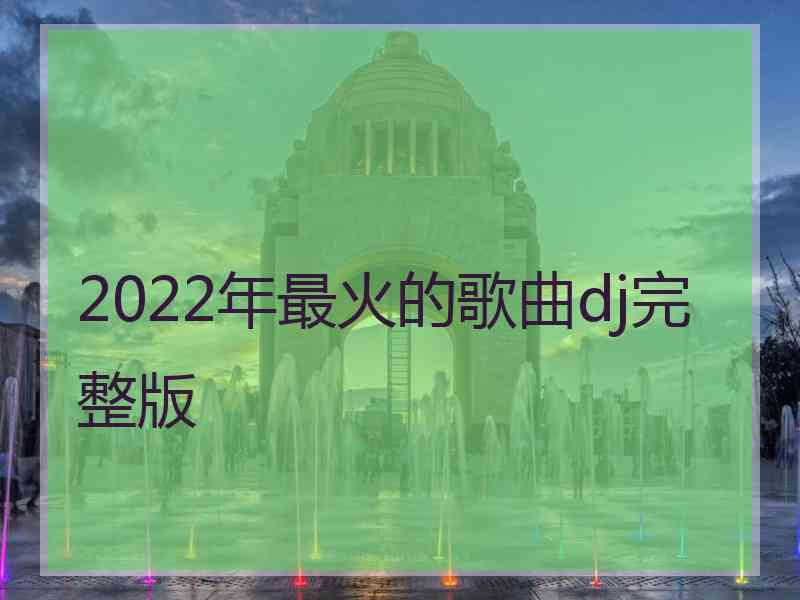 2022年最火的歌曲dj完整版