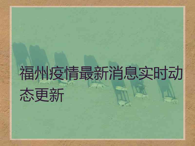 福州疫情最新消息实时动态更新