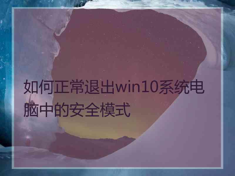 如何正常退出win10系统电脑中的安全模式