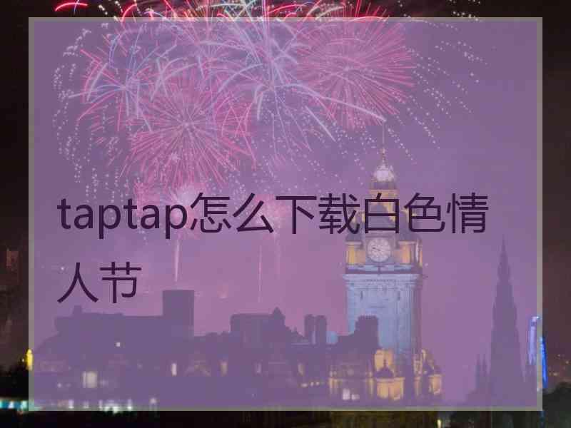 taptap怎么下载白色情人节