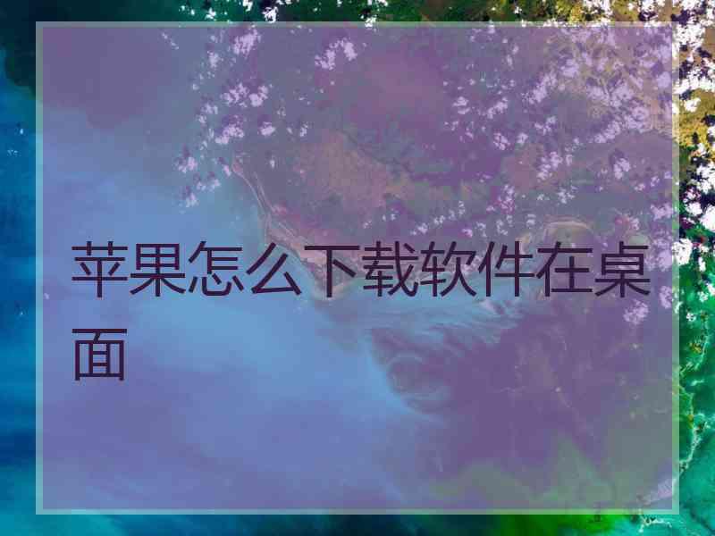 苹果怎么下载软件在桌面