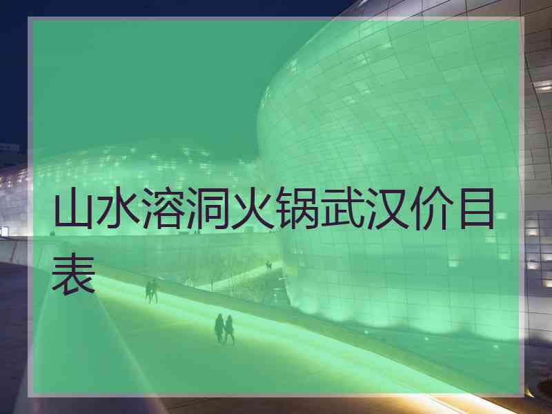 山水溶洞火锅武汉价目表