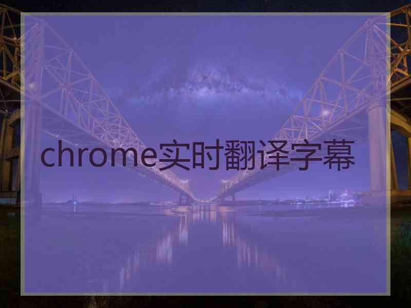 chrome实时翻译字幕