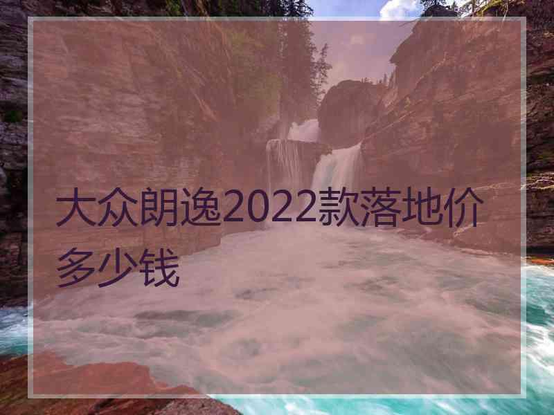 大众朗逸2022款落地价多少钱