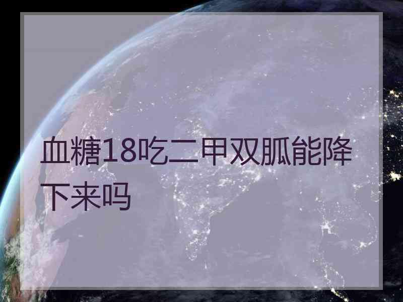 血糖18吃二甲双胍能降下来吗