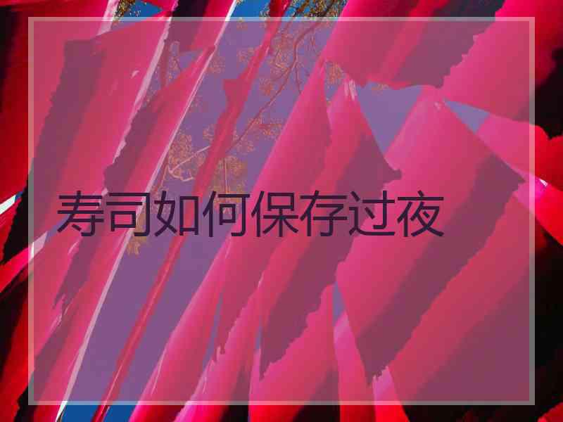 寿司如何保存过夜