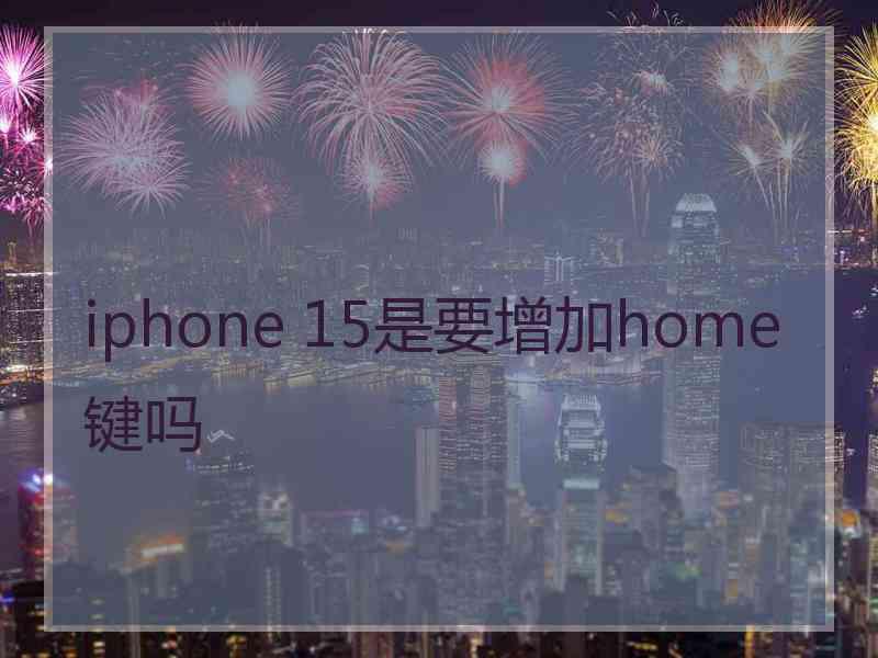 iphone 15是要增加home键吗