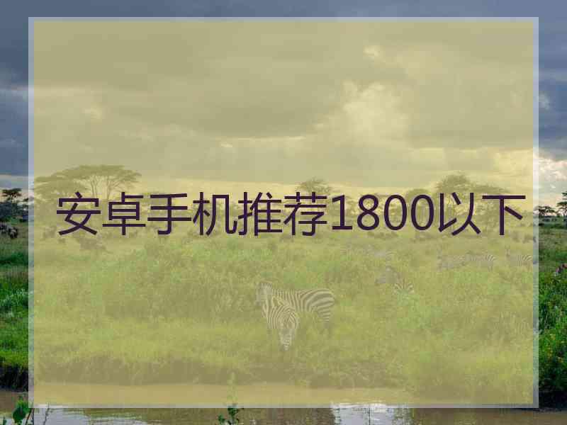 安卓手机推荐1800以下