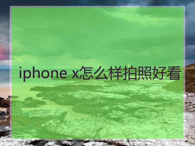 iphone x怎么样拍照好看