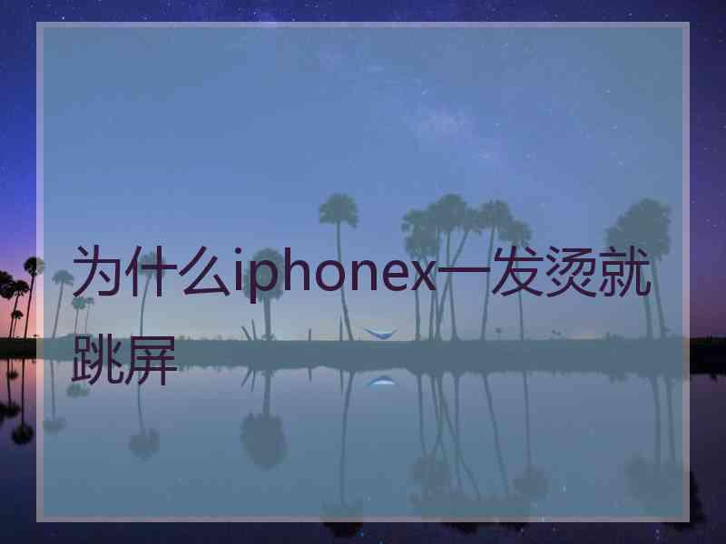 为什么iphonex一发烫就跳屏