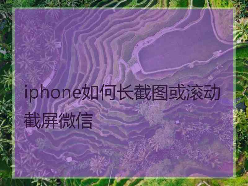 iphone如何长截图或滚动截屏微信