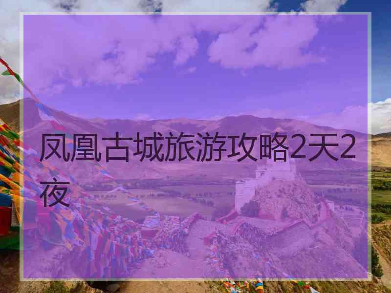 凤凰古城旅游攻略2天2夜