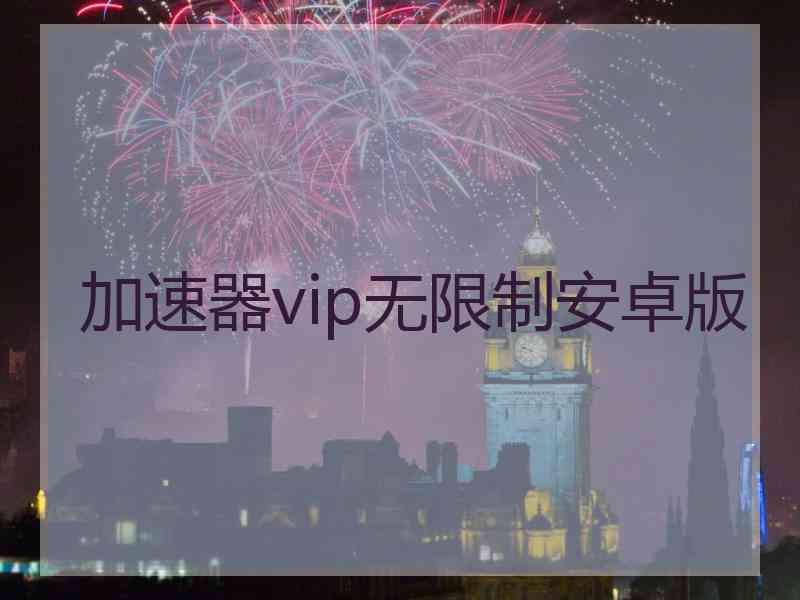 加速器vip无限制安卓版