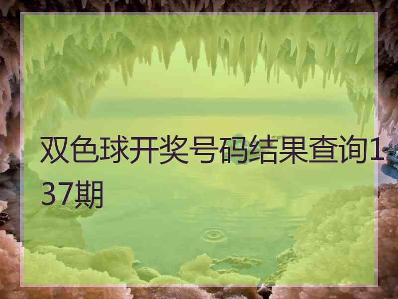 双色球开奖号码结果查询137期