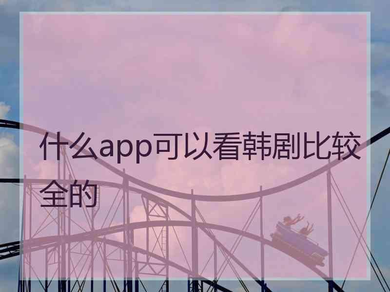 什么app可以看韩剧比较全的