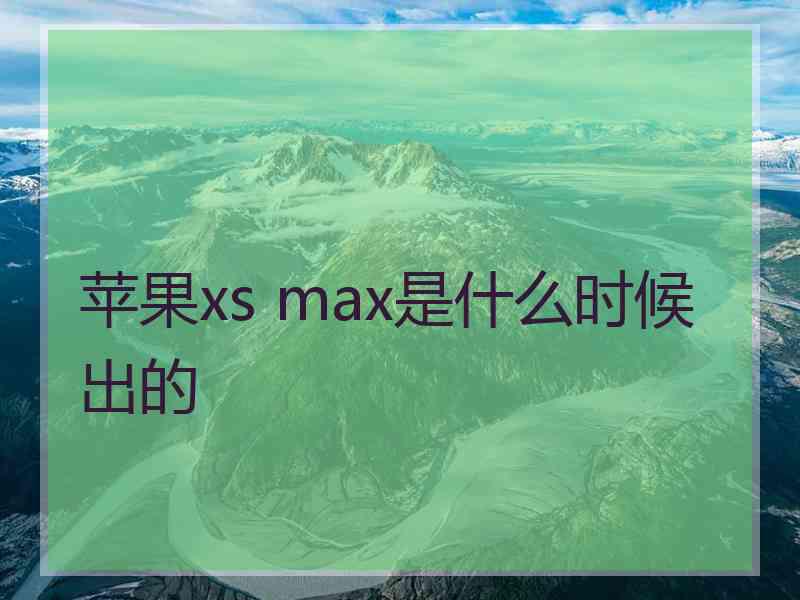 苹果xs max是什么时候出的