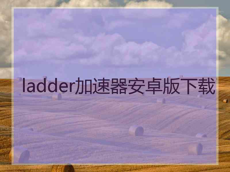 ladder加速器安卓版下载