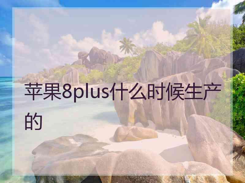 苹果8plus什么时候生产的