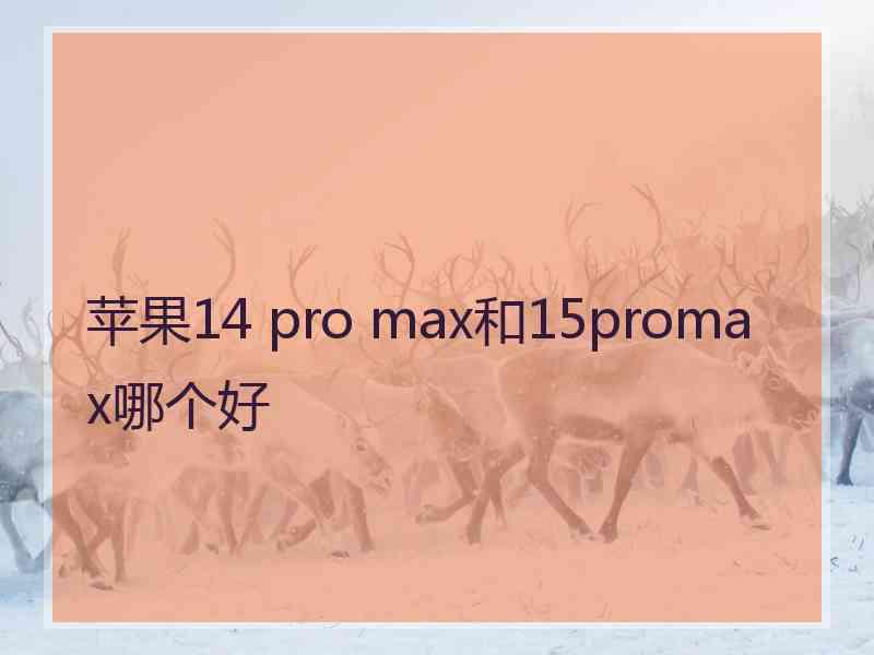 苹果14 pro max和15promax哪个好