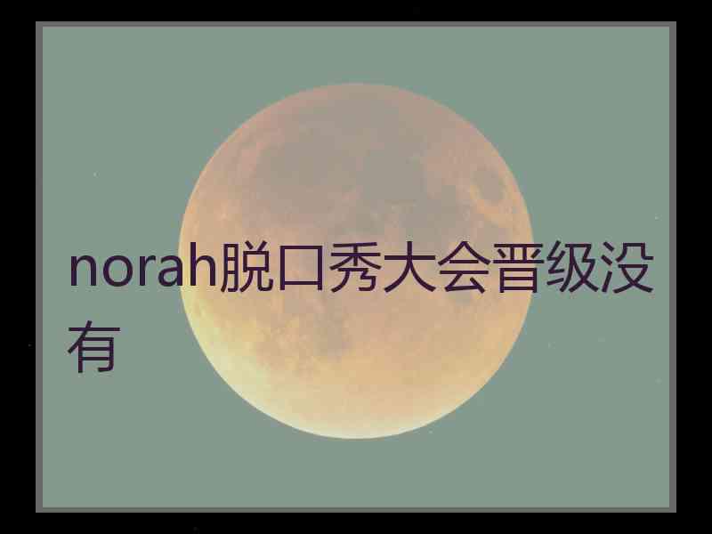 norah脱口秀大会晋级没有